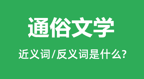 浅显文学的近义词和反义词是甚么,浅显文学是甚么意义