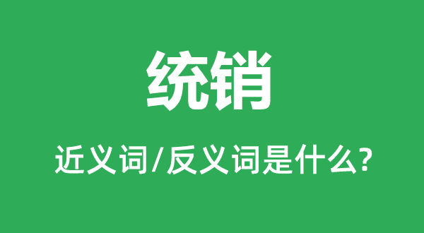 统销的近义词和反义词是甚么,统销是甚么意义