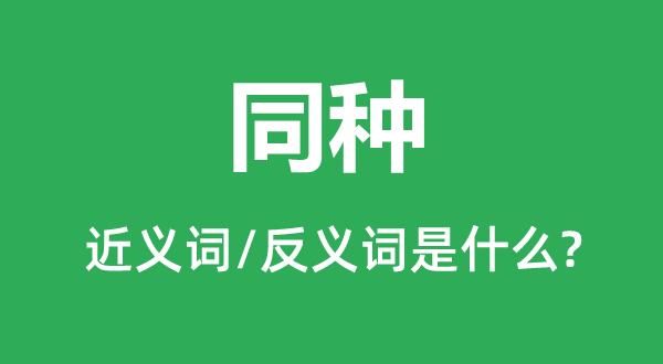 同种的近义词和反义词是甚么,同种是甚么意义