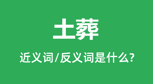 土葬的近义词和反义词是甚么,土葬是甚么意义