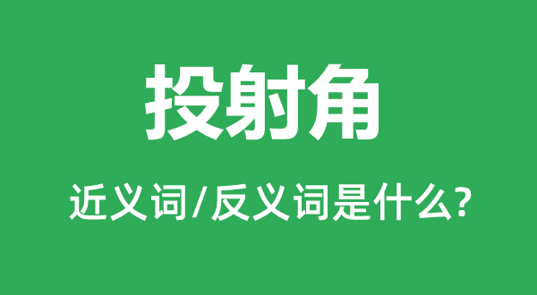 投射角的近义词和反义词是甚么,投射角是甚么意义