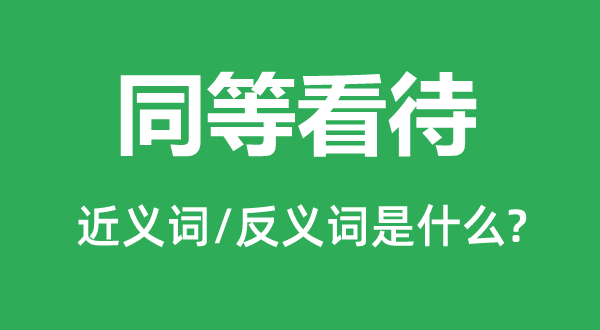 划一对待的近义词和反义词是甚么,划一对待是甚么意义