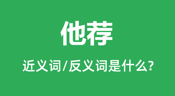 他荐的近义词和反义词是甚么,他荐是甚么意义