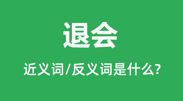 退会的近义词和反义词是甚么,退会是甚么意义