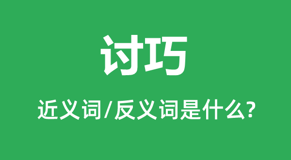 讨巧的近义词和反义词是甚么,讨巧是甚么意义