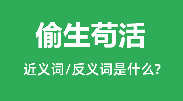 偷生苟活的近义词和反义词是甚么,偷生苟活是甚么意义