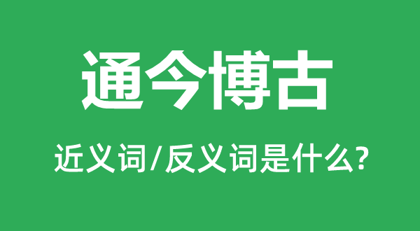 通今博古的近义词和反义词是甚么,通今博古是甚么意义