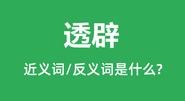 透彻的近义词和反义词是甚么,透彻是甚么意义