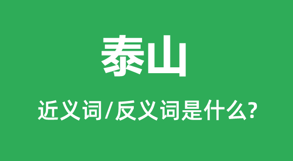 泰山的近义词和反义词是甚么,泰山是甚么意义