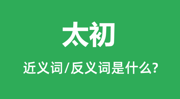 太初的近义词和反义词是甚么,太初是甚么意义