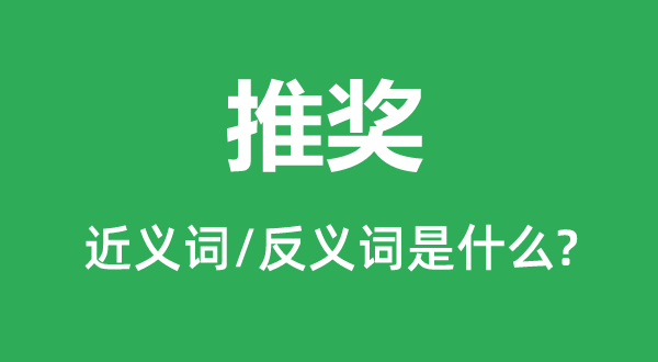 推奖的近义词和反义词是甚么,推奖是甚么意义