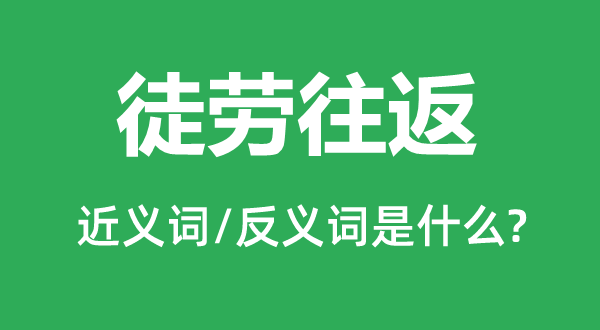 白费来回的近义词和反义词是甚么,白费来回是甚么意义