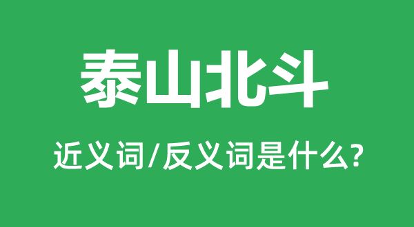 泰山斗极的近义词和反义词是甚么,泰山斗极是甚么意义