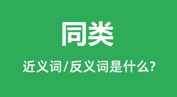 同类的近义词和反义词是甚么,同类是甚么意义