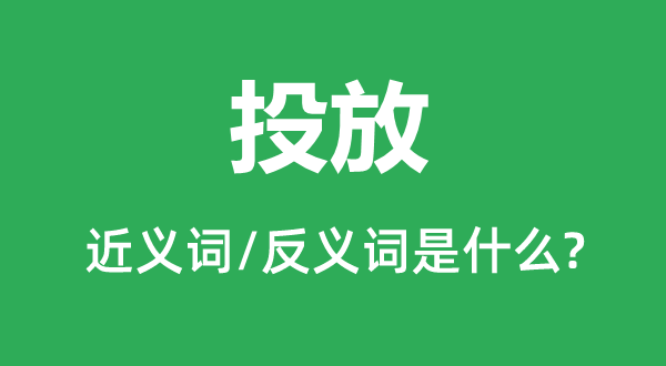 投放的近义词和反义词是甚么,投放是甚么意义