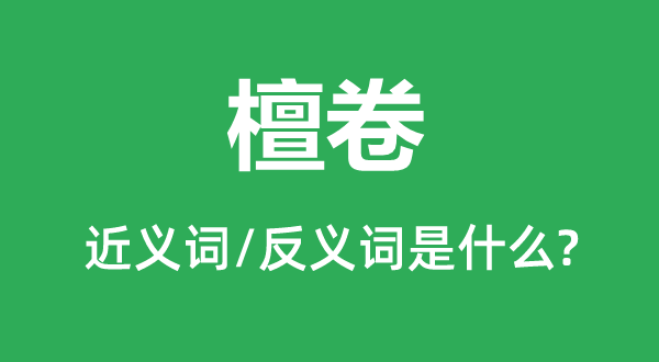 檀卷的近义词和反义词是甚么,檀卷是甚么意义