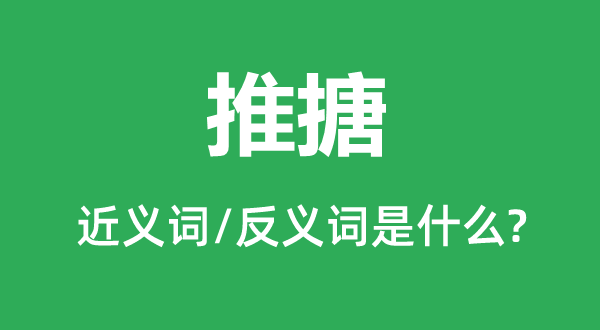 推搪的近义词和反义词是甚么,推搪是甚么意义