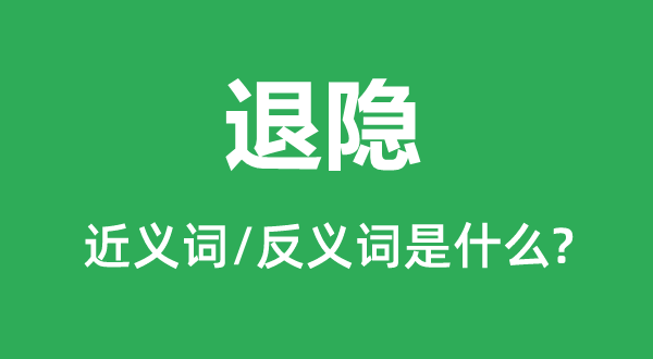 退隐的近义词和反义词是甚么,退隐是甚么意义