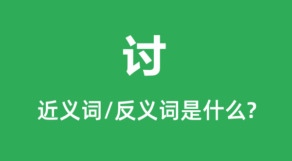 讨的近义词和反义词是甚么,讨是甚么意义