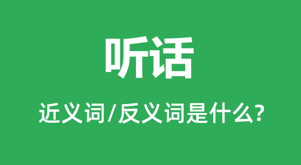 听话的近义词和反义词是甚么,听话是甚么意义