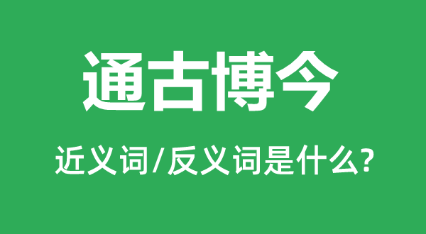 通古博今的近义词和反义词是甚么,通古博今是甚么意义