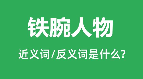 铁腕人物的近义词和反义词是甚么,铁腕人物是甚么意义
