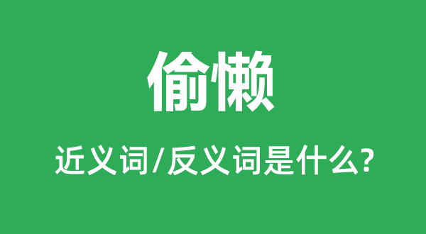 偷懒的近义词和反义词是甚么,偷懒是甚么意义