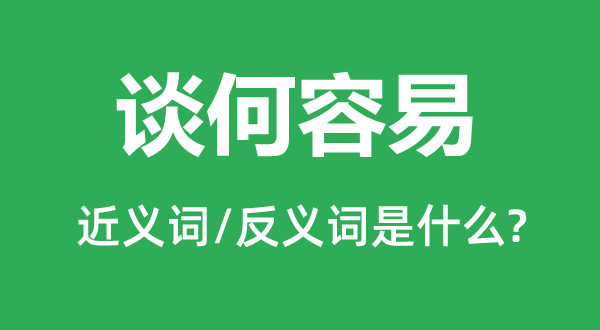 谈何轻易的近义词和反义词是甚么,谈何轻易是甚么意义