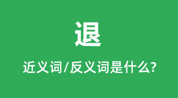 退的近义词和反义词是甚么,退是甚么意义