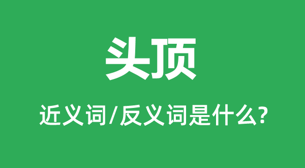 头顶的近义词和反义词是甚么,头顶是甚么意义