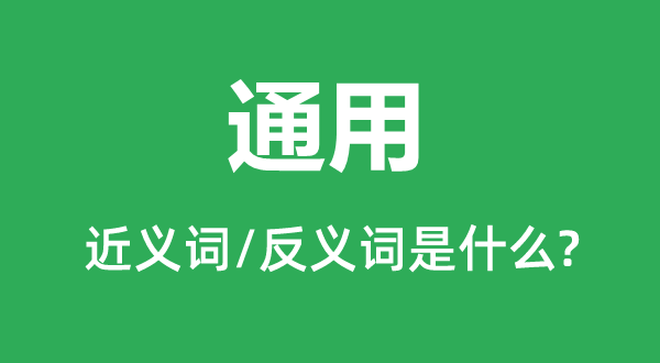 通用的近义词和反义词是甚么,通用是甚么意义