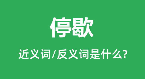 停息的近义词和反义词是甚么,停息是甚么意义