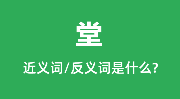 堂的近义词和反义词是甚么,堂是甚么意义