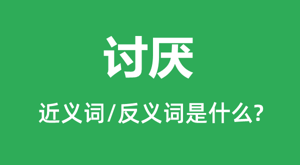 厌恶的近义词和反义词是甚么,厌恶是甚么意义