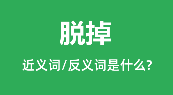 脱掉的近义词和反义词是甚么,脱掉是甚么意义