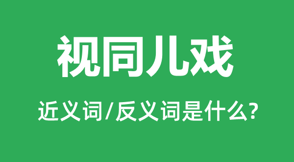 视同儿戏的近义词和反义词是甚么,视同儿戏是甚么意义