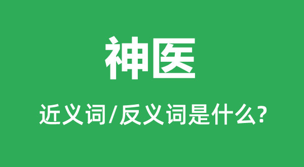 神医的近义词和反义词是甚么,神医是甚么意义