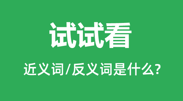 尝尝看的近义词和反义词是甚么,尝尝看是甚么意义