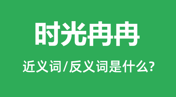 光阴徐徐的近义词和反义词是甚么,光阴徐徐是甚么意义