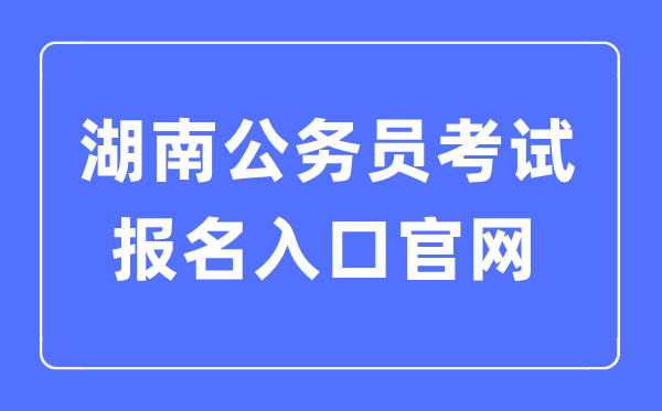 2023年湖南公事员测验报名进口官网