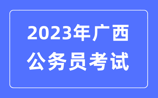 2023年广西公事员报考前提及测验时辰支配一览表
