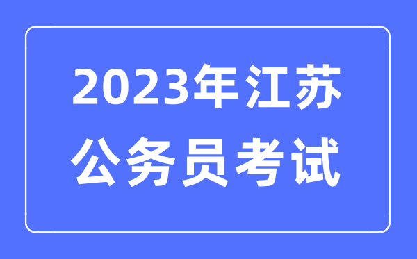 2023年江苏公事员报考前提及测验时辰支配一览表