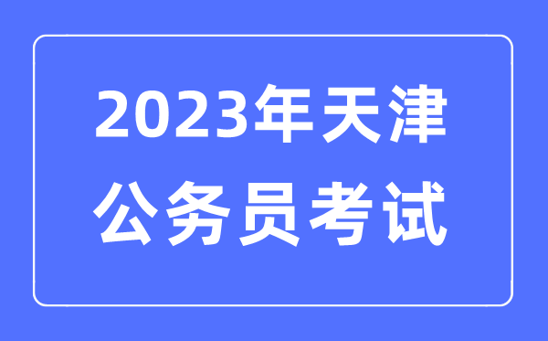 2023年天津公事员报考前提及测验时辰支配一览表