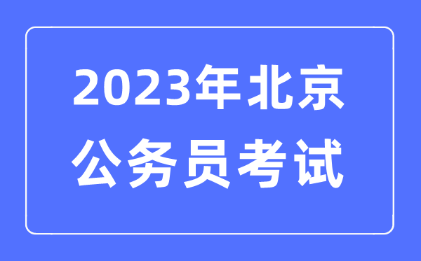 2023年北京公事员报考前提及测验时辰支配一览表