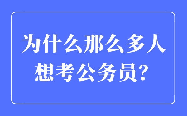 为甚么那末多人想考公事员,考公事员通俗处置甚么任务