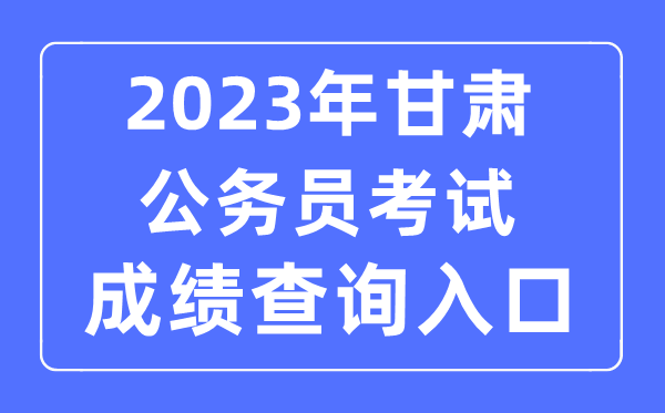 2023年甘肃公事员测验成就查问官网进口