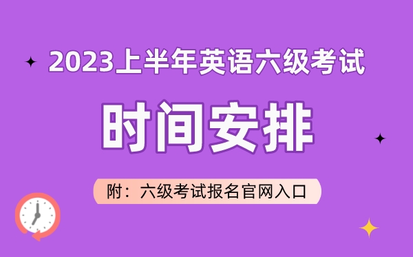 2023上半年英语六级测验时辰支配(附六级测验报名官网进口)