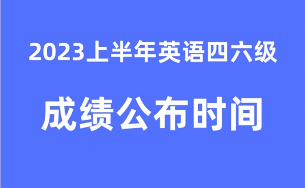 四六级成就发布的时辰2023上半年(附官网成就查问进口)