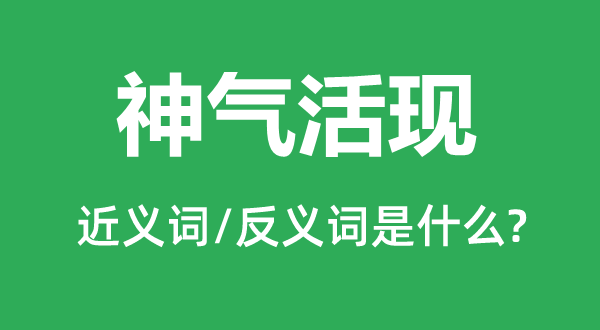 神情活现的近义词和反义词是甚么,神情活现是甚么意义