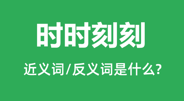 不时辰刻的近义词和反义词是甚么,不时辰刻是甚么意义